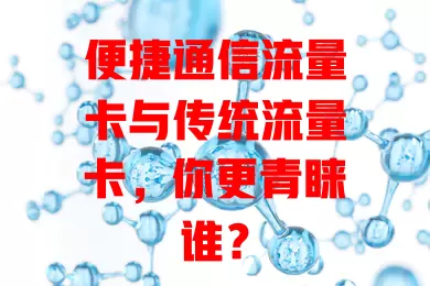 便捷通信流量卡与传统流量卡，你更青睐谁？