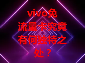 vivo免流量卡究竟有何独特之处？