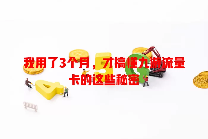 我用了3个月，才搞懂九游流量卡的这些秘密