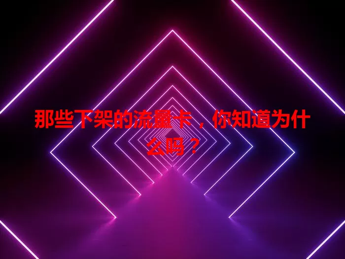 那些下架的流量卡，你知道为什么吗？