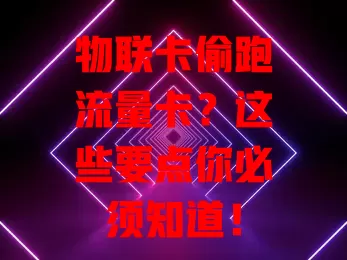 物联卡偷跑流量卡？这些要点你必须知道！