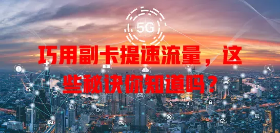 巧用副卡提速流量，这些秘诀你知道吗？