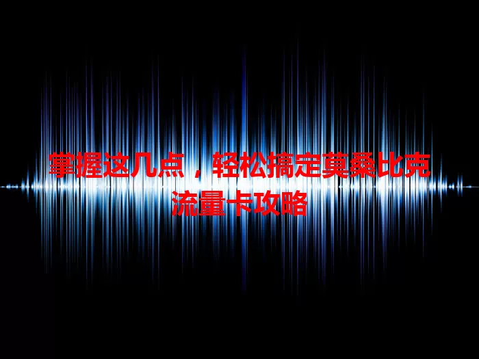 掌握这几点，轻松搞定莫桑比克流量卡攻略