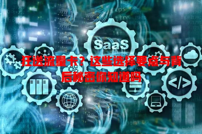 狂送流量卡？这些选择要点与背后秘密你知道吗