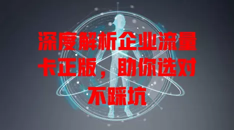 深度解析企业流量卡正版，助你选对不踩坑