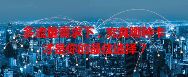 多流量需求下，究竟哪种卡才是你的最佳选择？