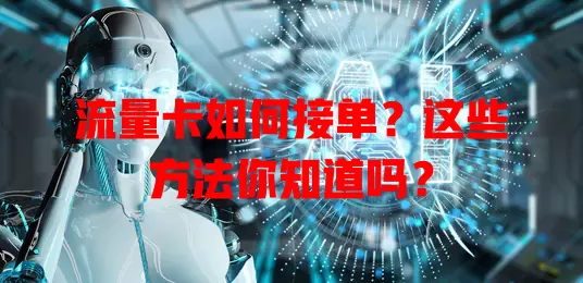 流量卡如何接单？这些方法你知道吗？