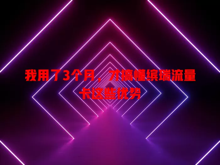 我用了3个月，才搞懂缤瑞流量卡这些优势