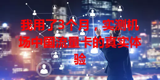 我用了3个月，实测机场中国流量卡的真实体验