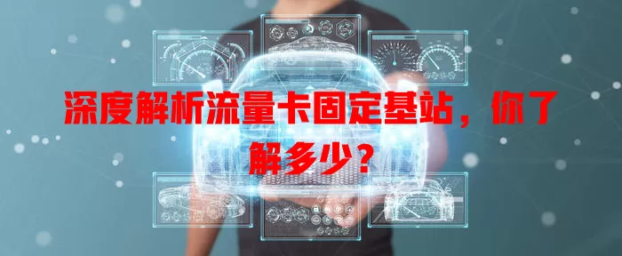 深度解析流量卡固定基站，你了解多少？