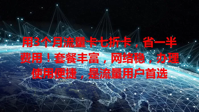 用3个月流量卡七折卡，省一半费用！套餐丰富，网络稳，办理使用便捷，是流量用户首选