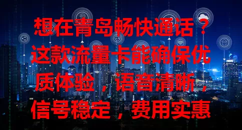 想在青岛畅快通话？这款流量卡能确保优质体验，语音清晰，信号稳定，费用实惠，关注相关参数，让通讯更顺畅！