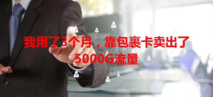 我用了3个月，靠包裹卡卖出了5000G流量