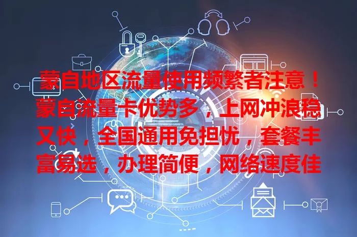 蒙自地区流量使用频繁者注意！蒙自流量卡优势多，上网冲浪稳又快，全国通用免担忧，套餐丰富易选，办理简便，网络速度佳，售后完善，是上网得力助手，别再愁流量啦！