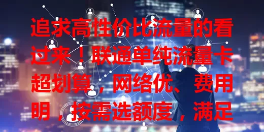 追求高性价比流量的看过来！联通单纯流量卡超划算，网络优、费用明，按需选额度，满足不同需求，告别流量烦恼