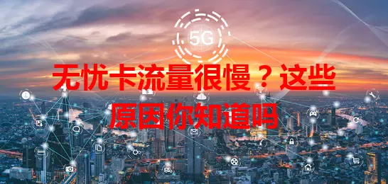 无忧卡流量很慢？这些原因你知道吗