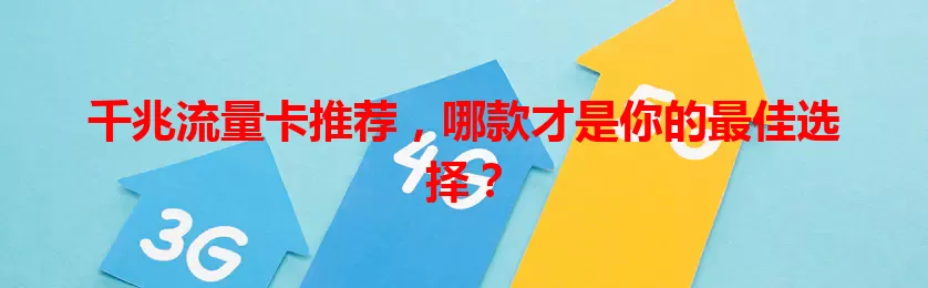 千兆流量卡推荐，哪款才是你的最佳选择？