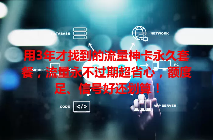 用3年才找到的流量神卡永久套餐，流量永不过期超省心，额度足、信号好还划算！