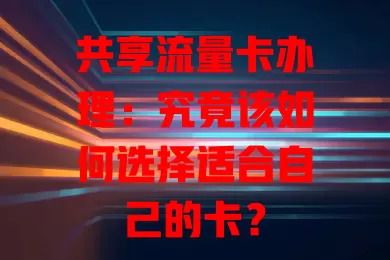 共享流量卡办理：究竟该如何选择适合自己的卡？