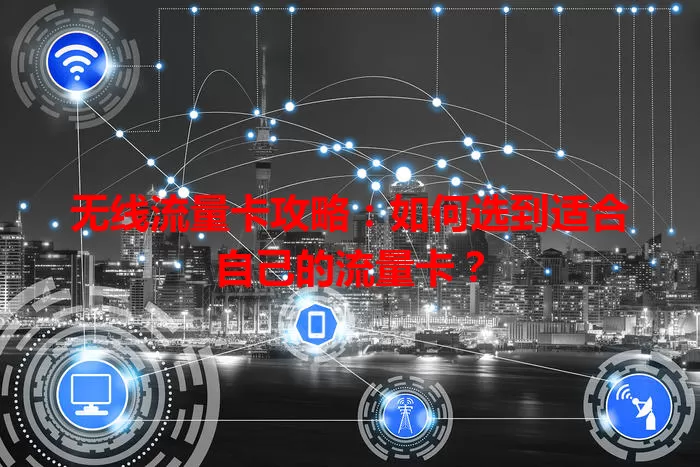 无线流量卡攻略：如何选到适合自己的流量卡？