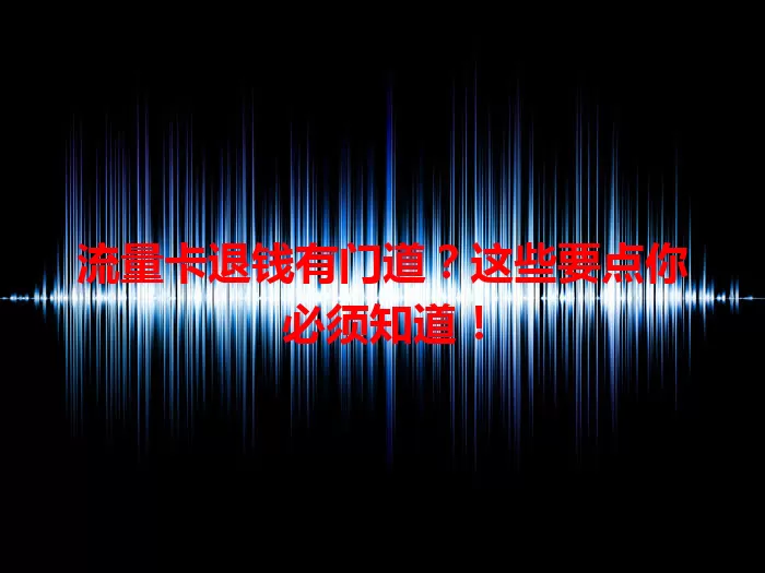 流量卡退钱有门道？这些要点你必须知道！