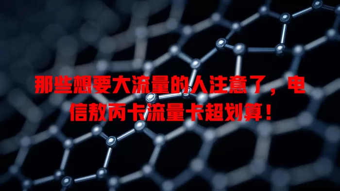 那些想要大流量的人注意了，电信敖丙卡流量卡超划算！