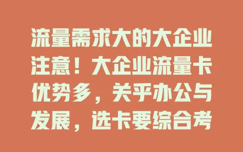 流量需求大的大企业注意！大企业流量卡优势多，关乎办公与发展，选卡要综合考量多因素，谨慎挑选最适合的