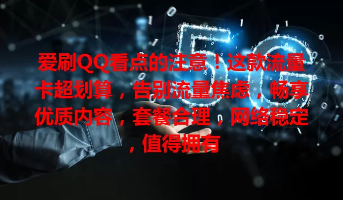 爱刷QQ看点的注意！这款流量卡超划算，告别流量焦虑，畅享优质内容，套餐合理，网络稳定，值得拥有