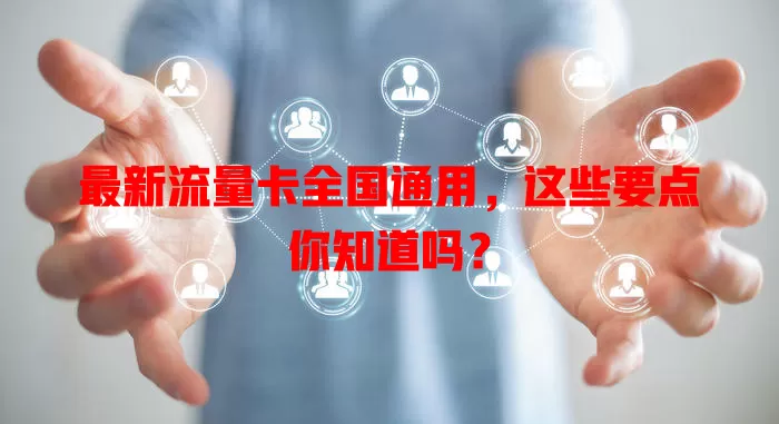 最新流量卡全国通用，这些要点你知道吗？