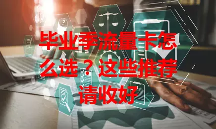 毕业季流量卡怎么选？这些推荐请收好