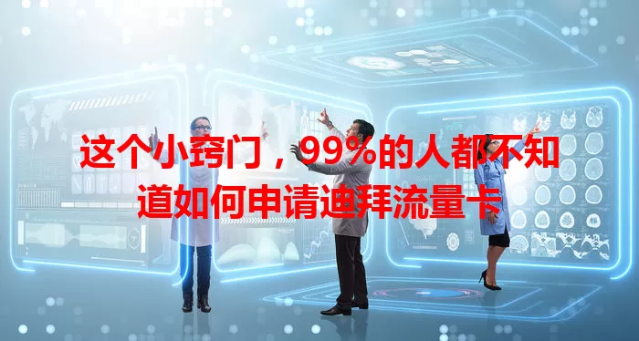 这个小窍门，99%的人都不知道如何申请迪拜流量卡