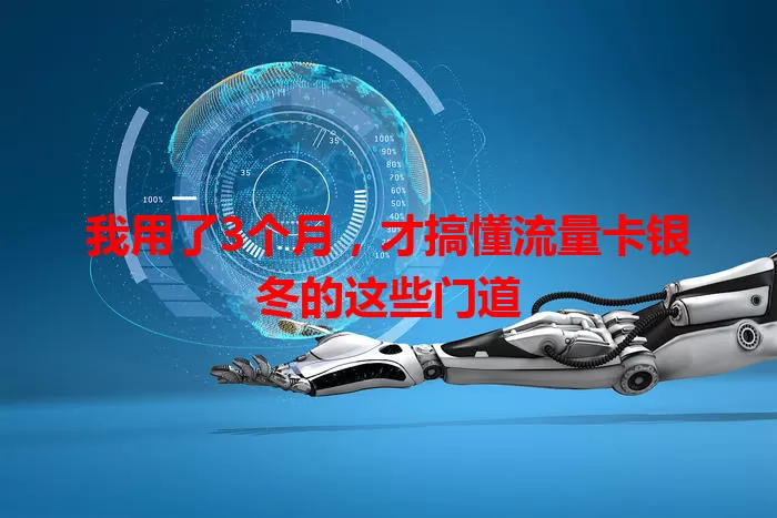 我用了3个月，才搞懂流量卡银冬的这些门道