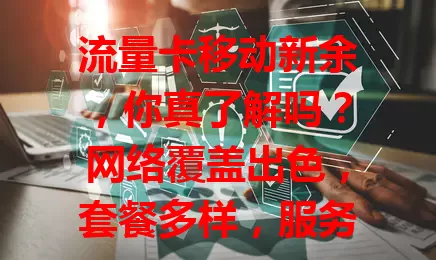 流量卡移动新余，你真了解吗？网络覆盖出色，套餐多样，服务贴心。选时留意性价比等细节，它为新余用户提供便捷流量方案，助你畅享移动网络便利！