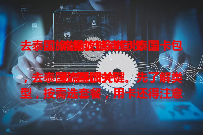 去泰国旅游的注意啦！泰国卡包流量攻略请查收

数字化时代，去泰国流量很关键。先了解类型，按需选套餐，用卡还得注意渠道、用量和覆盖范围。掌握这些，泰国之旅更顺畅，随时畅享美好！