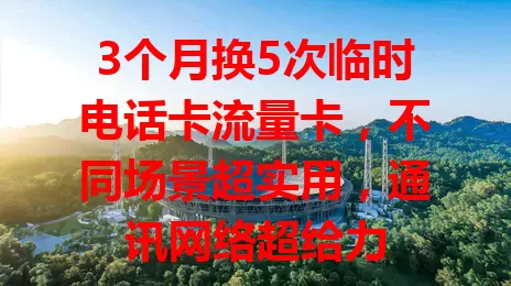 3个月换5次临时电话卡流量卡，不同场景超实用，通讯网络超给力
