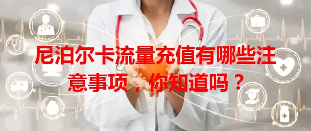 尼泊尔卡流量充值有哪些注意事项，你知道吗？