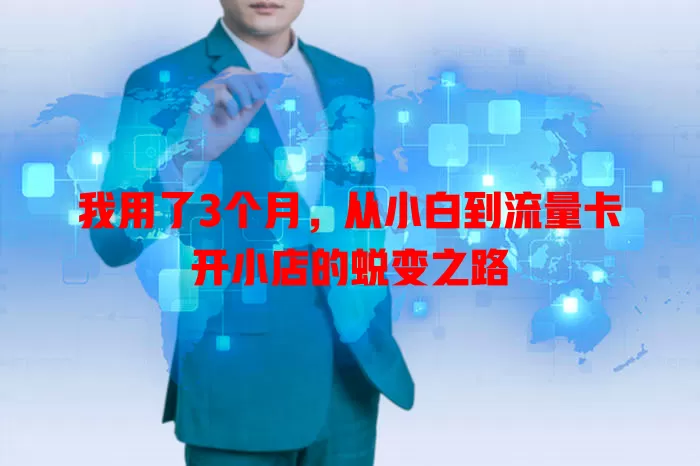 我用了3个月，从小白到流量卡开小店的蜕变之路