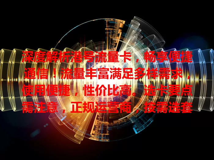 深度解析港号流量卡，畅享便捷通信！流量丰富满足多样需求，使用便捷，性价比高。选卡要点需注意，正规运营商，按需选套餐。告别流量困扰，快来体验！