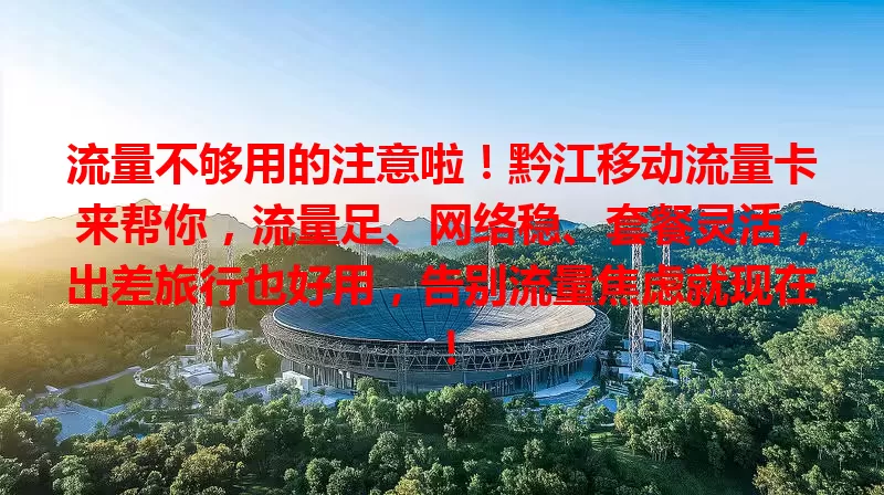 流量不够用的注意啦！黔江移动流量卡来帮你，流量足、网络稳、套餐灵活，出差旅行也好用，告别流量焦虑就现在！