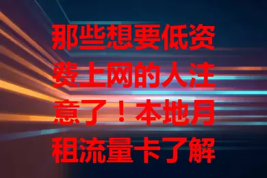 那些想要低资费上网的人注意了！本地月租流量卡了解一下