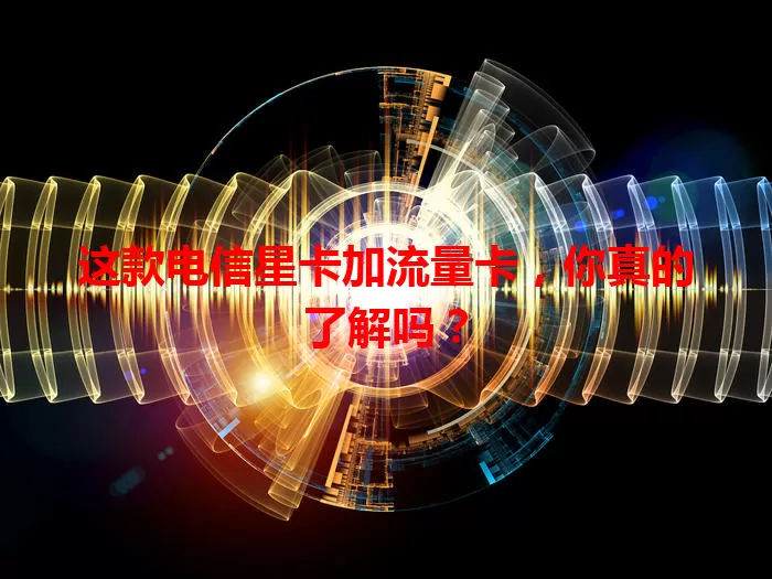 这款电信星卡加流量卡，你真的了解吗？