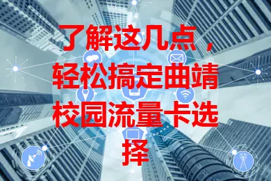 了解这几点，轻松搞定曲靖校园流量卡选择