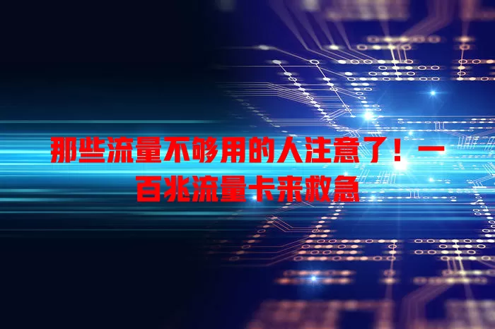 那些流量不够用的人注意了！一百兆流量卡来救急