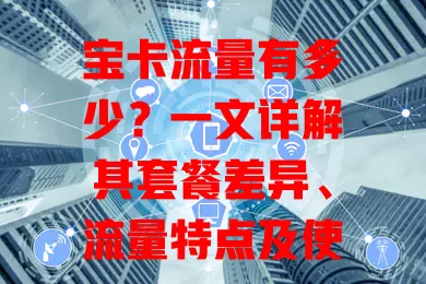 宝卡流量有多少？一文详解其套餐差异、流量特点及使用要点