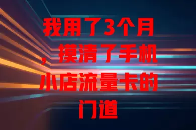 我用了3个月，摸清了手机小店流量卡的门道