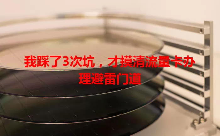 我踩了3次坑，才摸清流量卡办理避雷门道