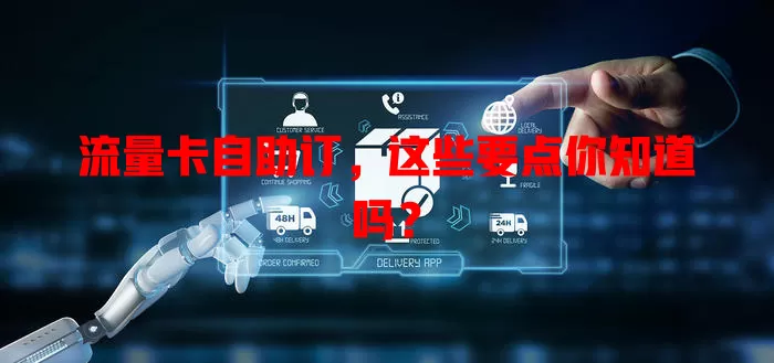 流量卡自助订，这些要点你知道吗？