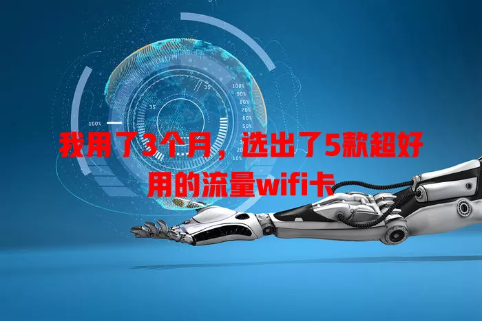 我用了3个月，选出了5款超好用的流量wifi卡