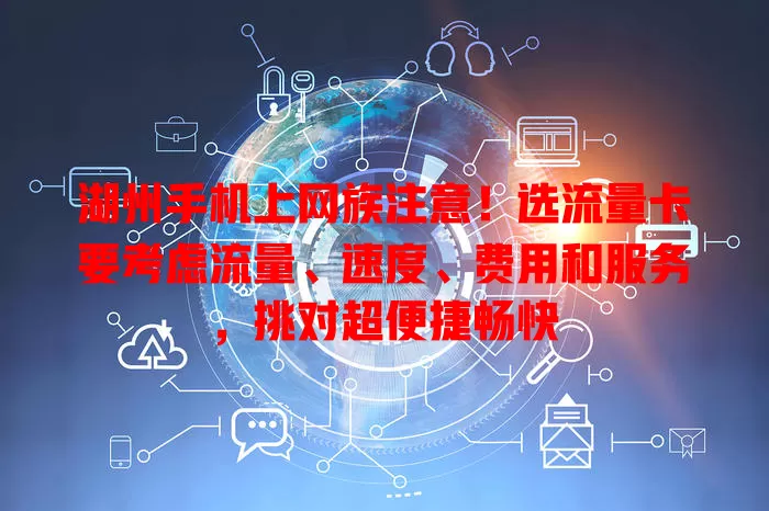 湖州手机上网族注意！选流量卡要考虑流量、速度、费用和服务，挑对超便捷畅快