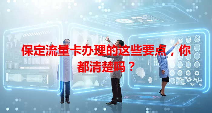 保定流量卡办理的这些要点，你都清楚吗？